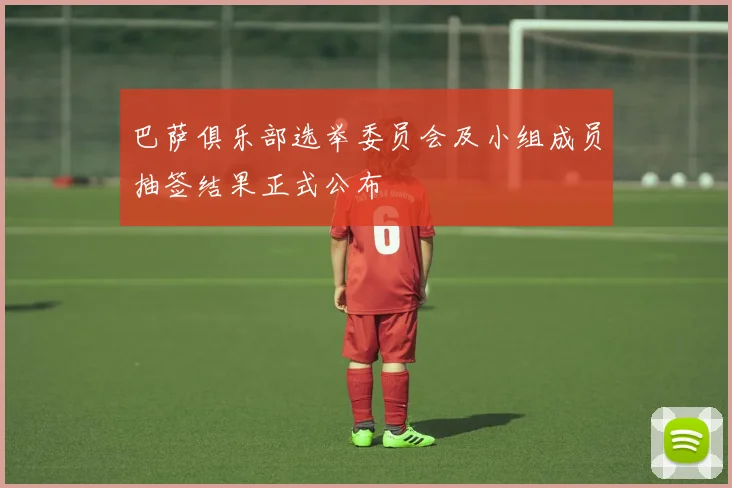 巴萨俱乐部选举委员会及小组成员抽签结果正式公布