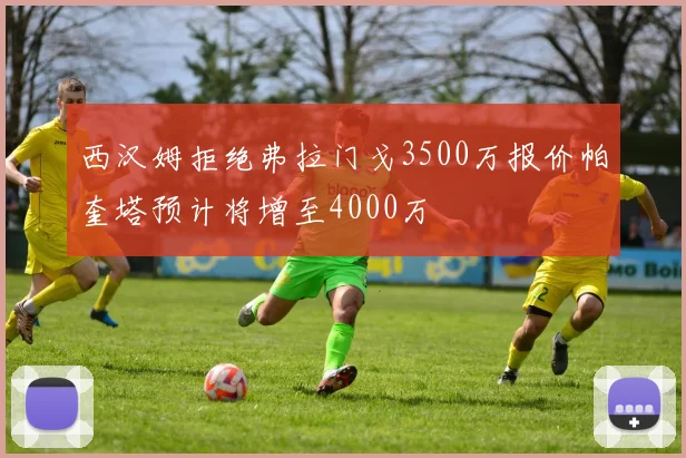 西汉姆拒绝弗拉门戈3500万报价帕奎塔预计将增至4000万