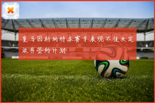 皇马因科纳特本赛季表现不佳决定放弃签约计划