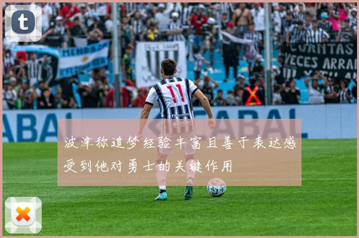 波津称追梦经验丰富且善于表达感受到他对勇士的关键作用