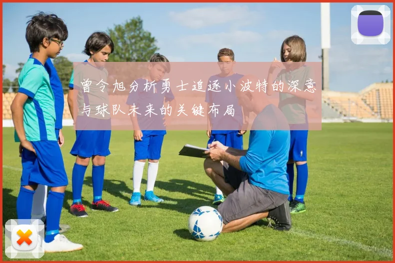 曾令旭分析勇士追逐小波特的深意与球队未来的关键布局