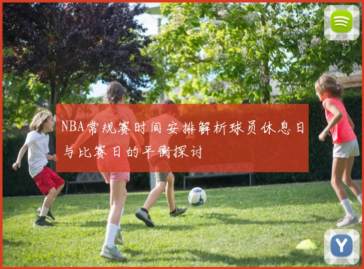 NBA常规赛时间安排解析球员休息日与比赛日的平衡探讨
