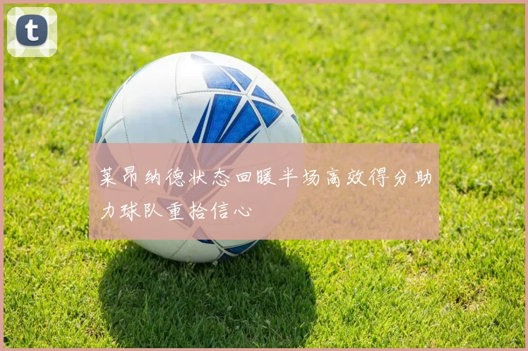 莱昂纳德状态回暖半场高效得分助力球队重拾信心
