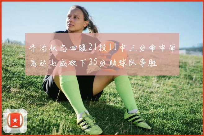 乔治状态回暖21投11中三分命中率高达七成砍下35分助球队争胜