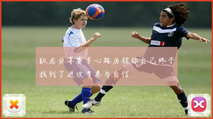 狄龙分享赛季心路历程称自己终于找到了进攻节奏与自信