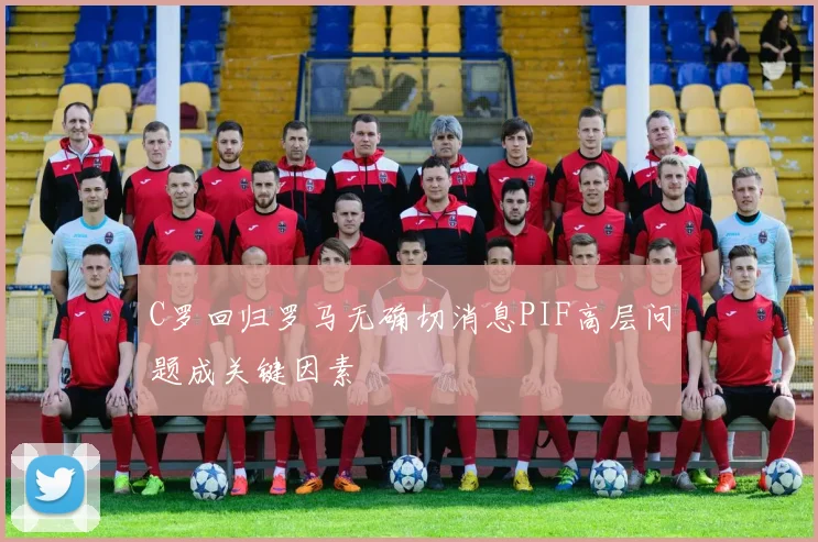 C罗回归罗马无确切消息PIF高层问题成关键因素