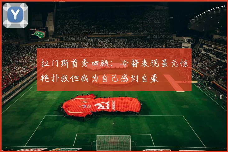 拉门斯首秀回顾：冷静表现虽无惊艳扑救但我为自己感到自豪