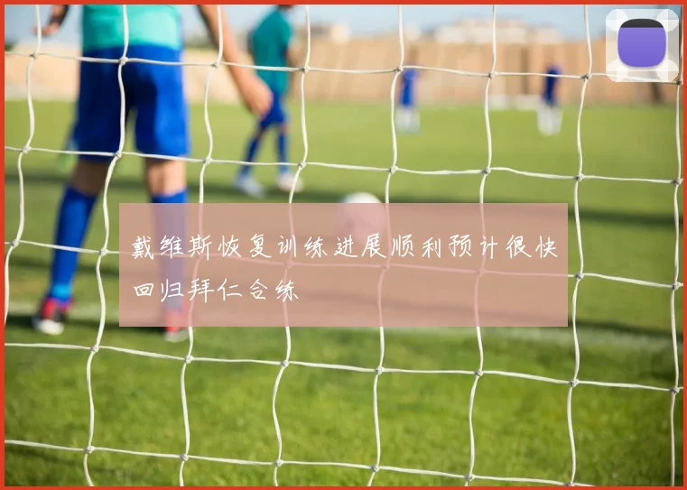 戴维斯恢复训练进展顺利预计很快回归拜仁合练