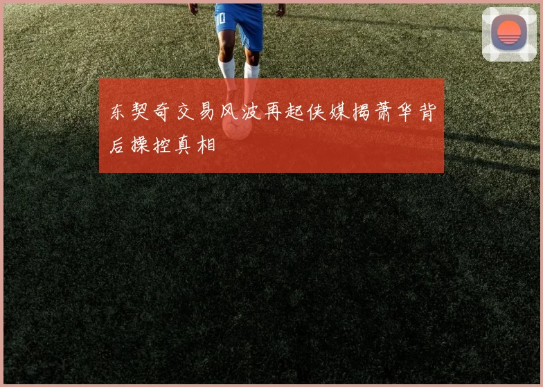 东契奇交易风波再起侠媒揭萧华背后操控真相