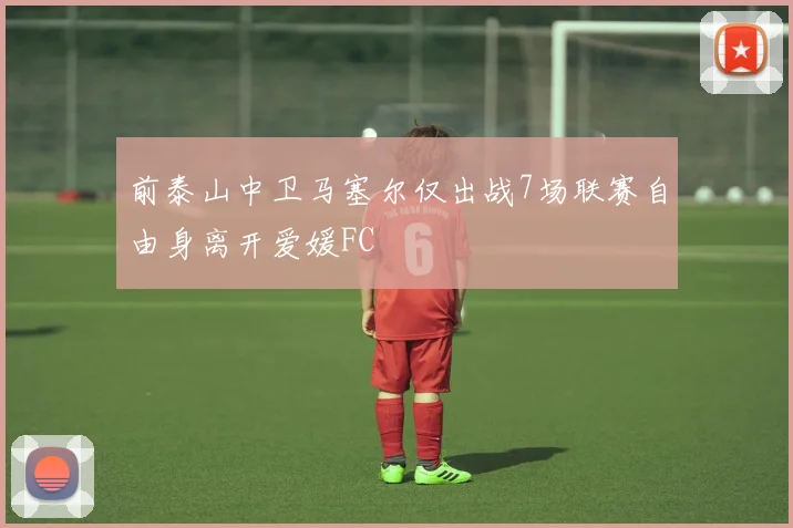前泰山中卫马塞尔仅出战7场联赛自由身离开爱媛FC
