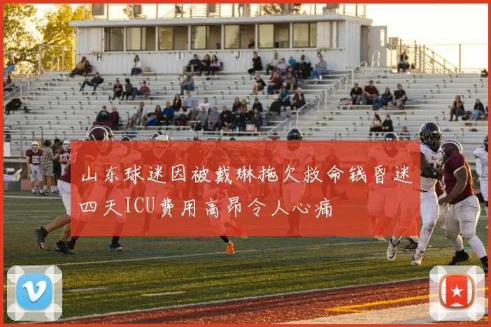 山东球迷因被戴琳拖欠救命钱昏迷四天ICU费用高昂令人心痛