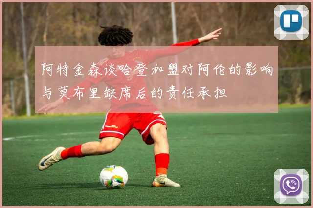 阿特金森谈哈登加盟对阿伦的影响与莫布里缺席后的责任承担