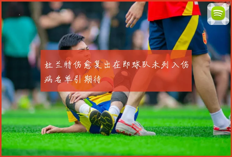 杜兰特伤愈复出在即球队未列入伤病名单引期待