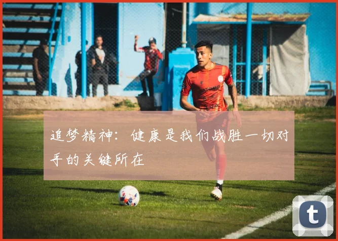 追梦精神：健康是我们战胜一切对手的关键所在