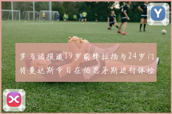 罗马诺报道19岁前锋拉扬与24岁门将曼达斯今日在伯恩茅斯进行体检