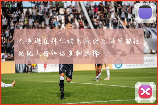 杰克逊在拜仁的未来仍充满可能性经纪人将评估多种选择