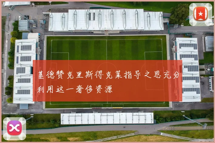 基德赞克里斯得克莱指导之恩充分利用这一奢侈资源
