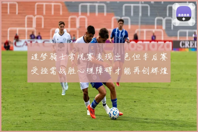 追梦骑士常规赛表现出色但季后赛受挫需战胜心理障碍才能再创辉煌